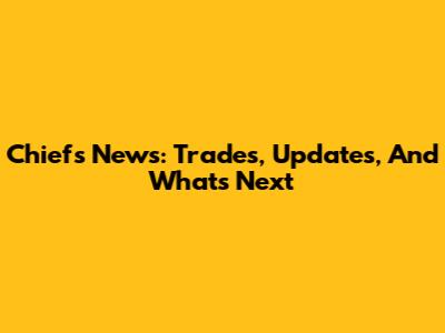 Chiefs News: Trades, Updates, And What's Next