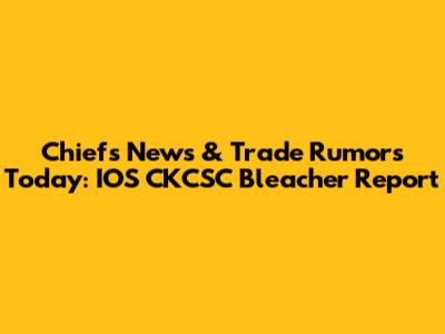 Chiefs News & Trade Rumors Today: IOS CKCSC Bleacher Report