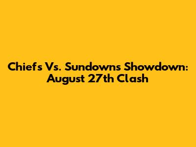 Chiefs Vs. Sundowns Showdown: August 27th Clash