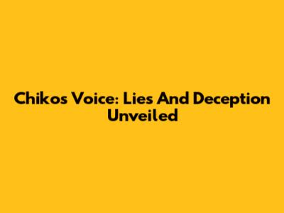 Chiko's Voice: Lies And Deception Unveiled