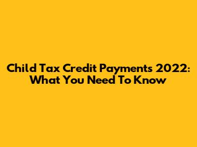 Child Tax Credit Payments 2022: What You Need To Know