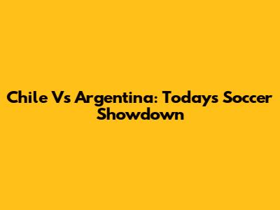 Chile Vs Argentina: Today's Soccer Showdown