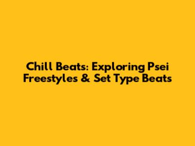 Chill Beats: Exploring Psei Freestyles & Set Type Beats
