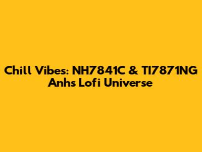 Chill Vibes: NH7841C & TI7871NG Anh's Lofi Universe