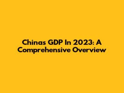 China's GDP In 2023: A Comprehensive Overview
