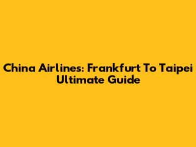 China Airlines: Frankfurt To Taipei Ultimate Guide