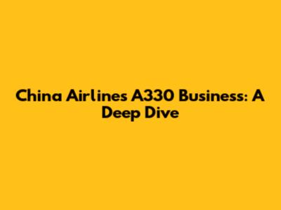 China Airlines A330 Business: A Deep Dive