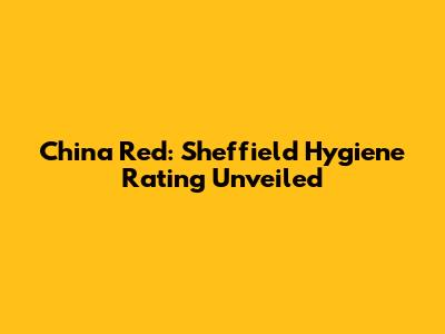 China Red: Sheffield Hygiene Rating Unveiled