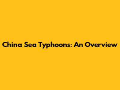 China Sea Typhoons: An Overview