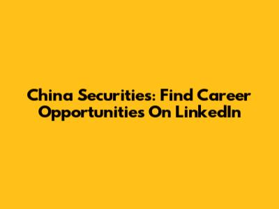 China Securities: Find Career Opportunities On LinkedIn