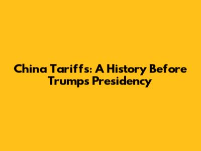China Tariffs: A History Before Trump's Presidency