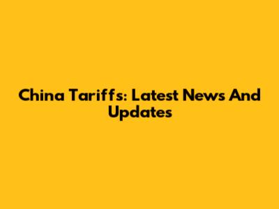 China Tariffs: Latest News And Updates