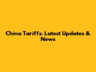 China Tariffs: Latest Updates & News