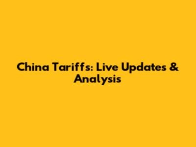 China Tariffs: Live Updates & Analysis