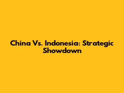 China Vs. Indonesia: Strategic Showdown