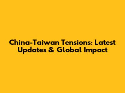 China-Taiwan Tensions: Latest Updates & Global Impact