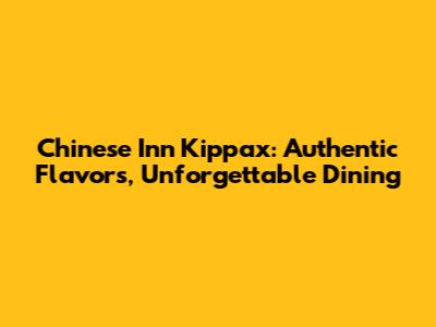 Chinese Inn Kippax: Authentic Flavors, Unforgettable Dining