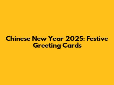 Chinese New Year 2025: Festive Greeting Cards