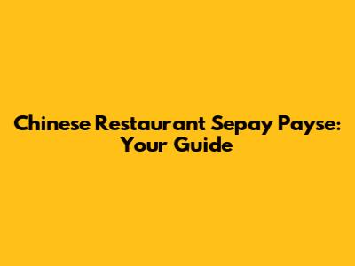 Chinese Restaurant Sepay Payse: Your Guide