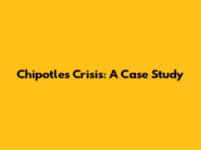 Chipotle's Crisis: A Case Study