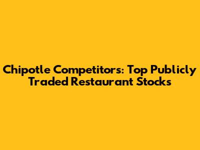 Chipotle Competitors: Top Publicly Traded Restaurant Stocks