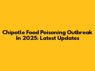 Chipotle Food Poisoning Outbreak In 2025: Latest Updates