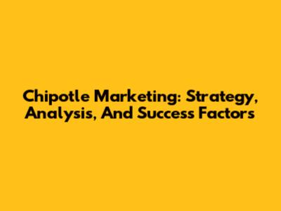 Chipotle Marketing: Strategy, Analysis, And Success Factors