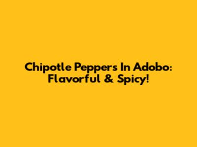 Chipotle Peppers In Adobo: Flavorful & Spicy!