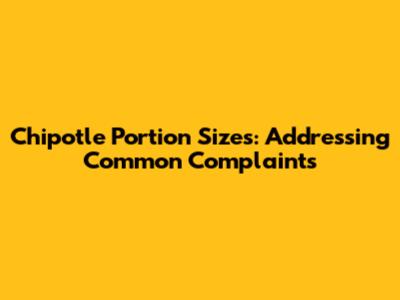 Chipotle Portion Sizes: Addressing Common Complaints