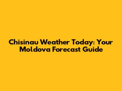 Chisinau Weather Today: Your Moldova Forecast Guide