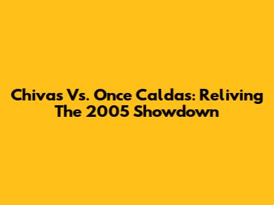 Chivas Vs. Once Caldas: Reliving The 2005 Showdown