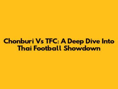 Chonburi Vs TFC: A Deep Dive Into Thai Football Showdown
