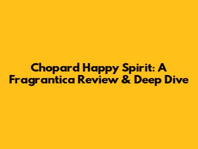 Chopard Happy Spirit: A Fragrantica Review & Deep Dive