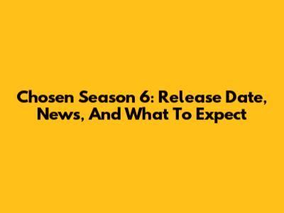 Chosen Season 6: Release Date, News, And What To Expect