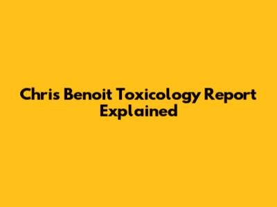 Chris Benoit Toxicology Report Explained