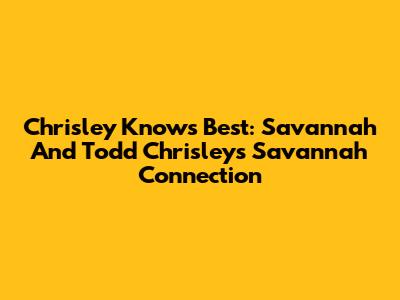Chrisley Knows Best: Savannah And Todd Chrisley's Savannah Connection