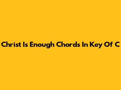 Christ Is Enough Chords In Key Of C