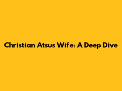 Christian Atsu's Wife: A Deep Dive