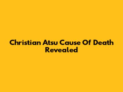 Christian Atsu Cause Of Death Revealed