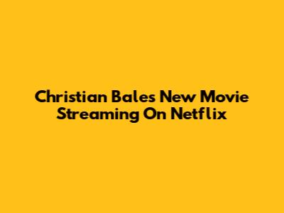 Christian Bale's New Movie Streaming On Netflix
