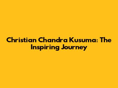 Christian Chandra Kusuma: The Inspiring Journey