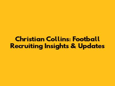 Christian Collins: Football Recruiting Insights & Updates
