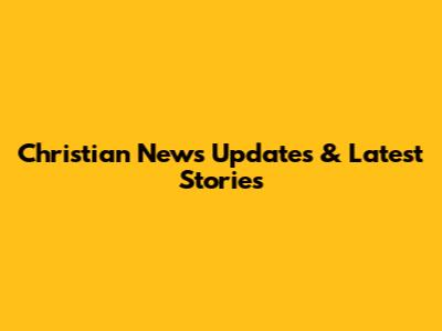 Christian News Updates & Latest Stories