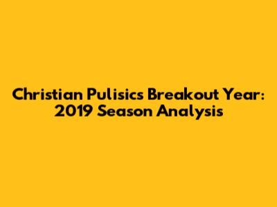 Christian Pulisic's Breakout Year: 2019 Season Analysis