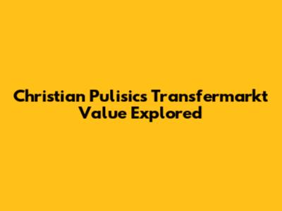Christian Pulisic's Transfermarkt Value Explored