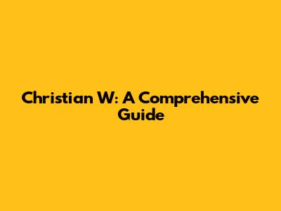 Christian W: A Comprehensive Guide