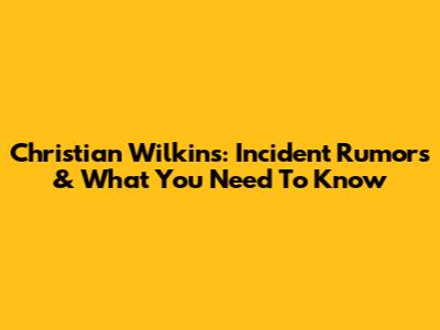 Christian Wilkins: Incident Rumors & What You Need To Know
