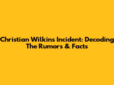 Christian Wilkins Incident: Decoding The Rumors & Facts
