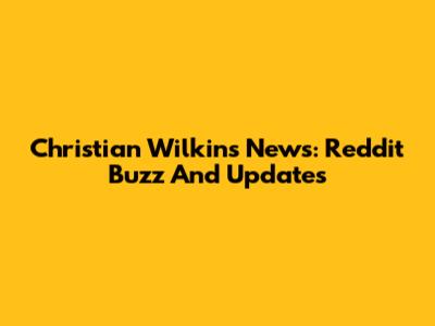 Christian Wilkins News: Reddit Buzz And Updates