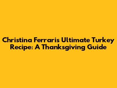 Christina Ferrari's Ultimate Turkey Recipe: A Thanksgiving Guide